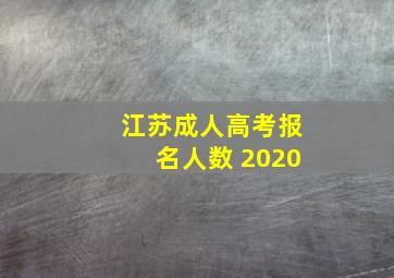 江苏成人高考报名人数 2020